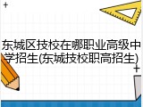 东城区技校在哪职业高级中学招生(东城技校职高招生)