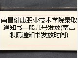 南昌健康职业技术学院录取通知书一般几号发放(南昌职院通知书发放时间)