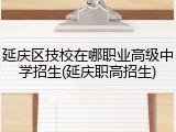 延庆区技校在哪职业高级中学招生(延庆职高招生)