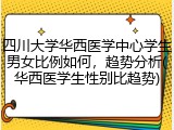 四川大学华西医学中心学生男女比例如何，趋势分析(华西医学生性别比趋势)