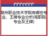亳州职业技术学院有哪些专业，王牌专业分析(亳职院专业及王牌)