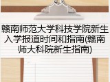 赣南师范大学科技学院新生入学报道时间和指南(赣南师大科院新生指南)