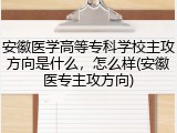 安徽医学高等专科学校主攻方向是什么，怎么样(安徽医专主攻方向)
