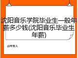 沈阳音乐学院毕业生一般年薪多少钱(沈阳音乐毕业生年薪)