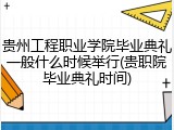 贵州工程职业学院毕业典礼一般什么时候举行(贵职院毕业典礼时间)
