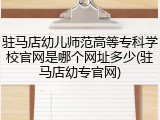 驻马店幼儿师范高等专科学校官网是哪个网址多少(驻马店幼专官网)