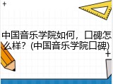 中国音乐学院如何，口碑怎么样？(中国音乐学院口碑)