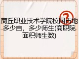 商丘职业技术学院校园占地多少亩，多少师生(商职院面积师生数)