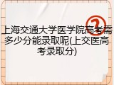上海交通大学医学院高考需多少分能录取呢(上交医高考录取分)