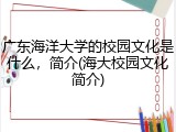 广东海洋大学的校园文化是什么，简介(海大校园文化简介)