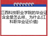 江西科技职业学院的毕业证含金量怎么样，为什么(江科职毕业证价值)