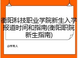 衡阳科技职业学院新生入学报道时间和指南(衡阳职院新生指南)