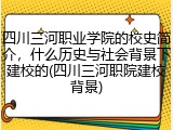 四川三河职业学院的校史简介，什么历史与社会背景下建校的(四川三河职院建校背景)