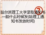 哈尔滨理工大学录取通知书一般什么时候发(哈理工通知书发放时间)