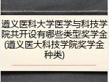 遵义医科大学医学与科技学院共开设有哪些类型奖学金(遵义医大科技学院奖学金种类)