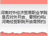 河南对外经济贸易职业学院是否对外开放，要预约吗(河南经贸职院开放需预约)