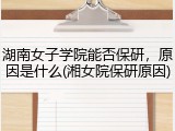 湖南女子学院能否保研，原因是什么(湘女院保研原因)