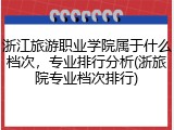 浙江旅游职业学院属于什么档次，专业排行分析(浙旅院专业档次排行)