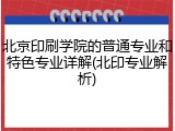 北京印刷学院的普通专业和特色专业详解(北印专业解析)