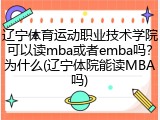辽宁体育运动职业技术学院可以读mba或者emba吗？为什么(辽宁体院能读MBA吗)