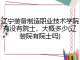 辽宁装备制造职业技术学院有没有院士，大概多少(辽装院有院士吗)