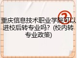 重庆信息技术职业学院可以进校后转专业吗？(校内转专业政策)