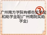 广州南方学院有哪些奖学金和助学金呢(广州南院奖助学金)