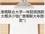 淮南联合大学一年财政拨款大概多少钱("淮南联大年拨款")