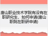 唐山职业技术学院有没有在职研究生，如何申请(唐山职院在职研申请)