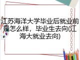 江苏海洋大学毕业后就业前景怎么样，毕业生去向(江海大就业去向)