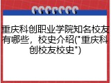 重庆科创职业学院知名校友有哪些，校史介绍("重庆科创校友校史")