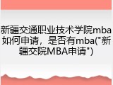 新疆交通职业技术学院mba如何申请，是否有mba("新疆交院MBA申请")