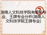 湖南人文科技学院有哪些专业，王牌专业分析(湖南人文科技学院王牌专业)