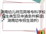 湖南幼儿师范高等专科学校招生类型及申请条件解读(湖南幼专招生简析)