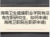 海南卫生健康职业学院有没有在职研究生，如何申请(海南卫职院在职研申请)