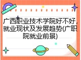 广西职业技术学院好不好，就业现状及发展趋势(广职院就业前景)