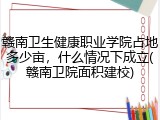 赣南卫生健康职业学院占地多少亩，什么情况下成立(赣南卫院面积建校)
