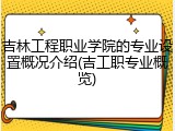 吉林工程职业学院的专业设置概况介绍(吉工职专业概览)