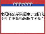 南阳师范学院招生计划详细分析("南阳师院招生分析")