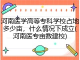 河南医学高等专科学校占地多少亩，什么情况下成立(河南医专亩数建校)