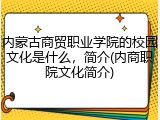 内蒙古商贸职业学院的校园文化是什么，简介(内商职院文化简介)