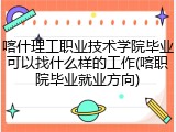 喀什理工职业技术学院毕业可以找什么样的工作(喀职院毕业就业方向)