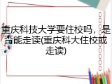 重庆科技大学要住校吗，是否能走读(重庆科大住校或走读)