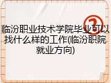 临汾职业技术学院毕业可以找什么样的工作(临汾职院就业方向)