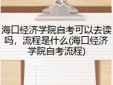 海口经济学院自考可以去读吗，流程是什么(海口经济学院自考流程)