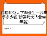 新疆师范大学毕业生一般年薪多少钱(新疆师大毕业生年薪)