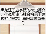 黑龙江职业学院的校史简介，什么历史与社会背景下建校的("黑龙江职院建校背景")