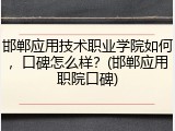 邯郸应用技术职业学院如何，口碑怎么样？(邯郸应用职院口碑)