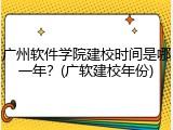 广州软件学院建校时间是哪一年？(广软建校年份)