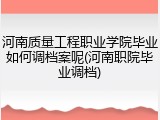 河南质量工程职业学院毕业如何调档案呢(河南职院毕业调档)